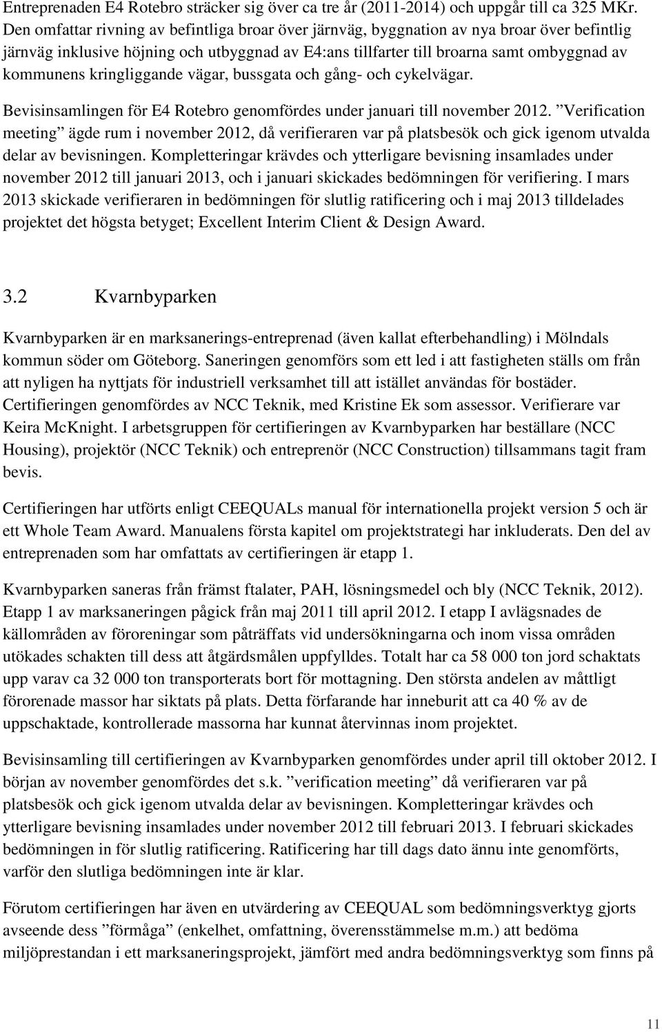 kringliggande vägar, bussgata och gång- och cykelvägar. Bevisinsamlingen för E4 Rotebro genomfördes under januari till november 2012.
