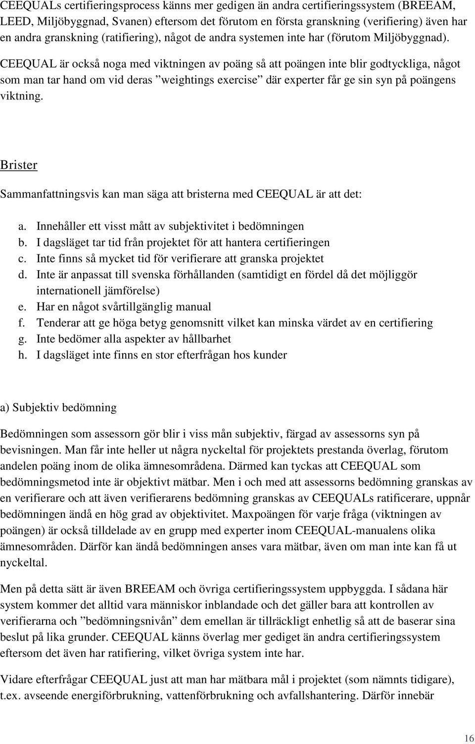 CEEQUAL är också noga med viktningen av poäng så att poängen inte blir godtyckliga, något som man tar hand om vid deras weightings exercise där experter får ge sin syn på poängens viktning.