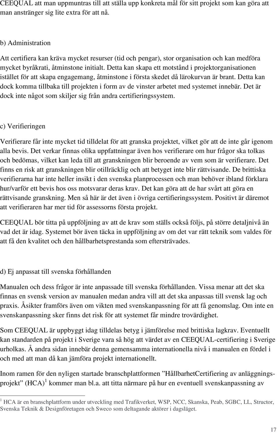 Detta kan skapa ett motstånd i projektorganisationen istället för att skapa engagemang, åtminstone i första skedet då lärokurvan är brant.