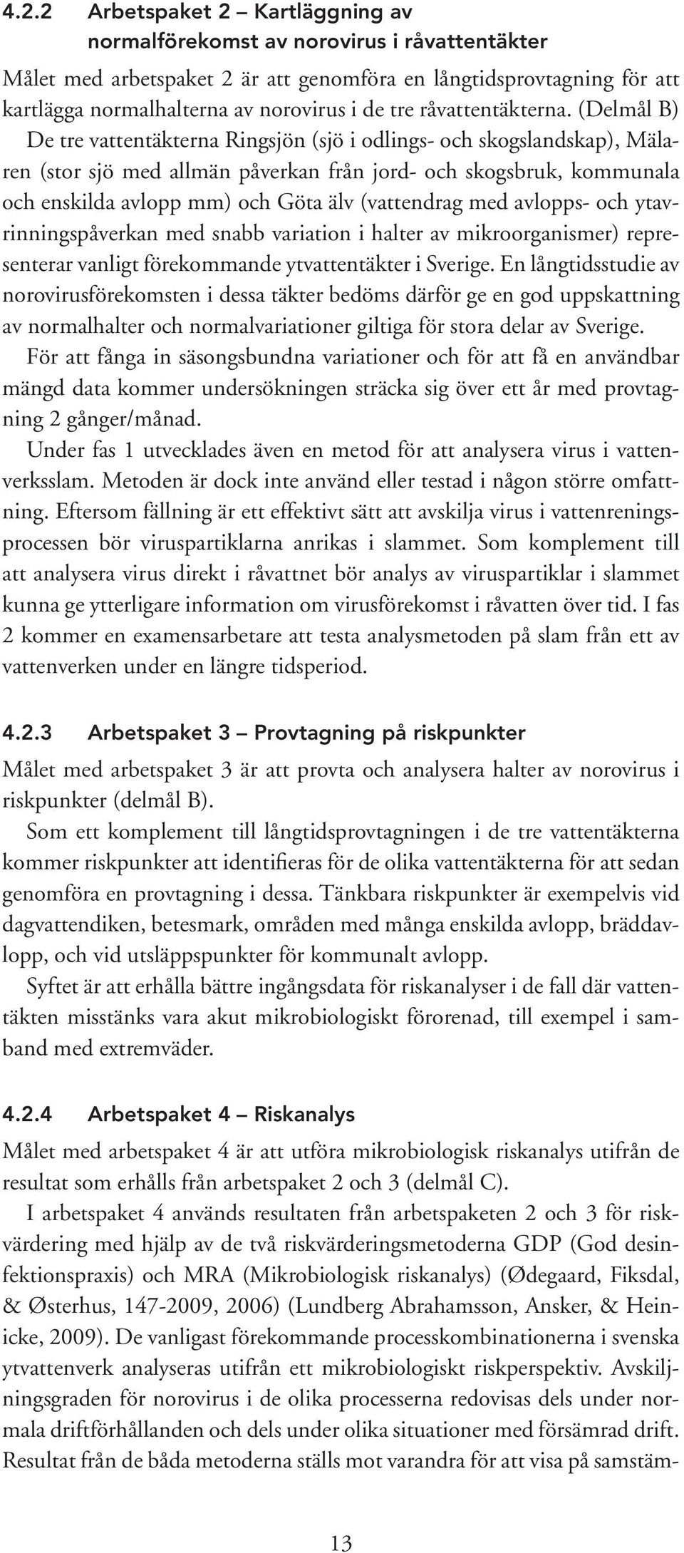 (Delmål B) De tre vattentäkterna Ringsjön (sjö i odlings- och skogslandskap), Mälaren (stor sjö med allmän påverkan från jord- och skogsbruk, kommunala och enskilda avlopp mm) och Göta älv