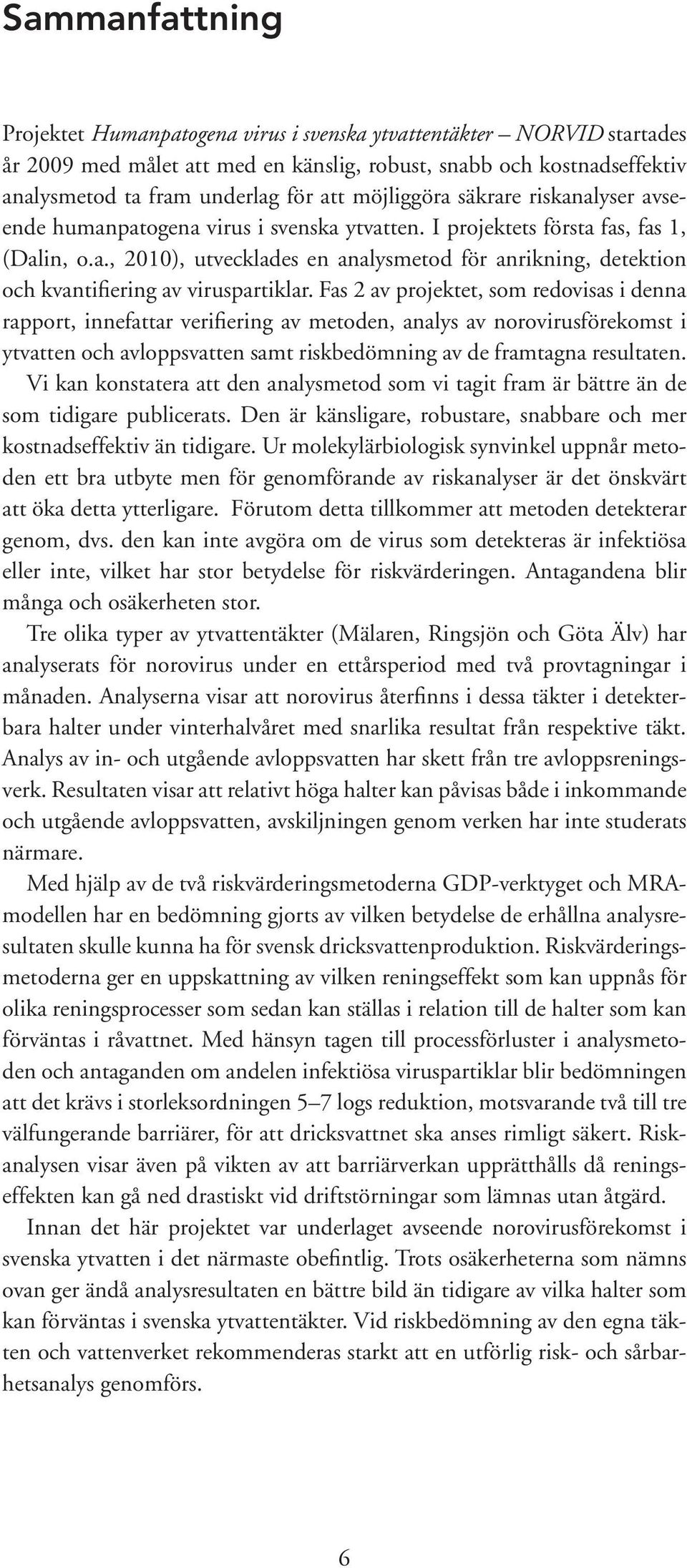 Fas 2 av projektet, som redovisas i denna rapport, innefattar verifiering av metoden, analys av norovirusförekomst i ytvatten och avloppsvatten samt riskbedömning av de framtagna resultaten.