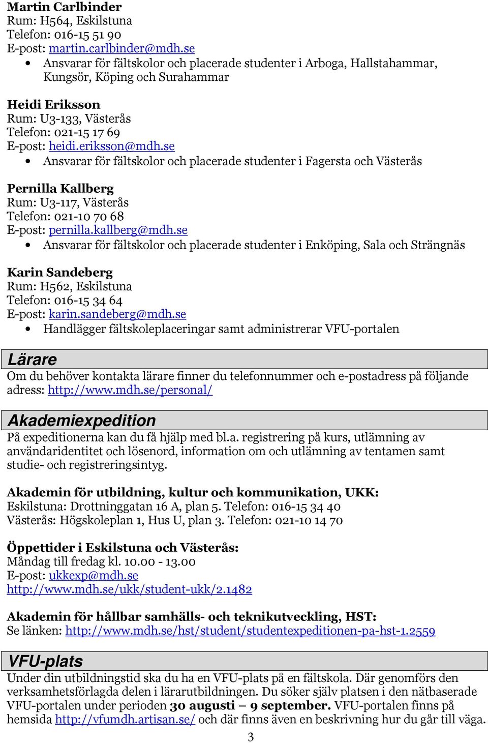se Ansvarar för fältskolor och placerade studenter i Fagersta och Västerås Pernilla Kallberg Rum: U3-117, Västerås Telefon: 021-10 70 68 E-post: pernilla.kallberg@mdh.