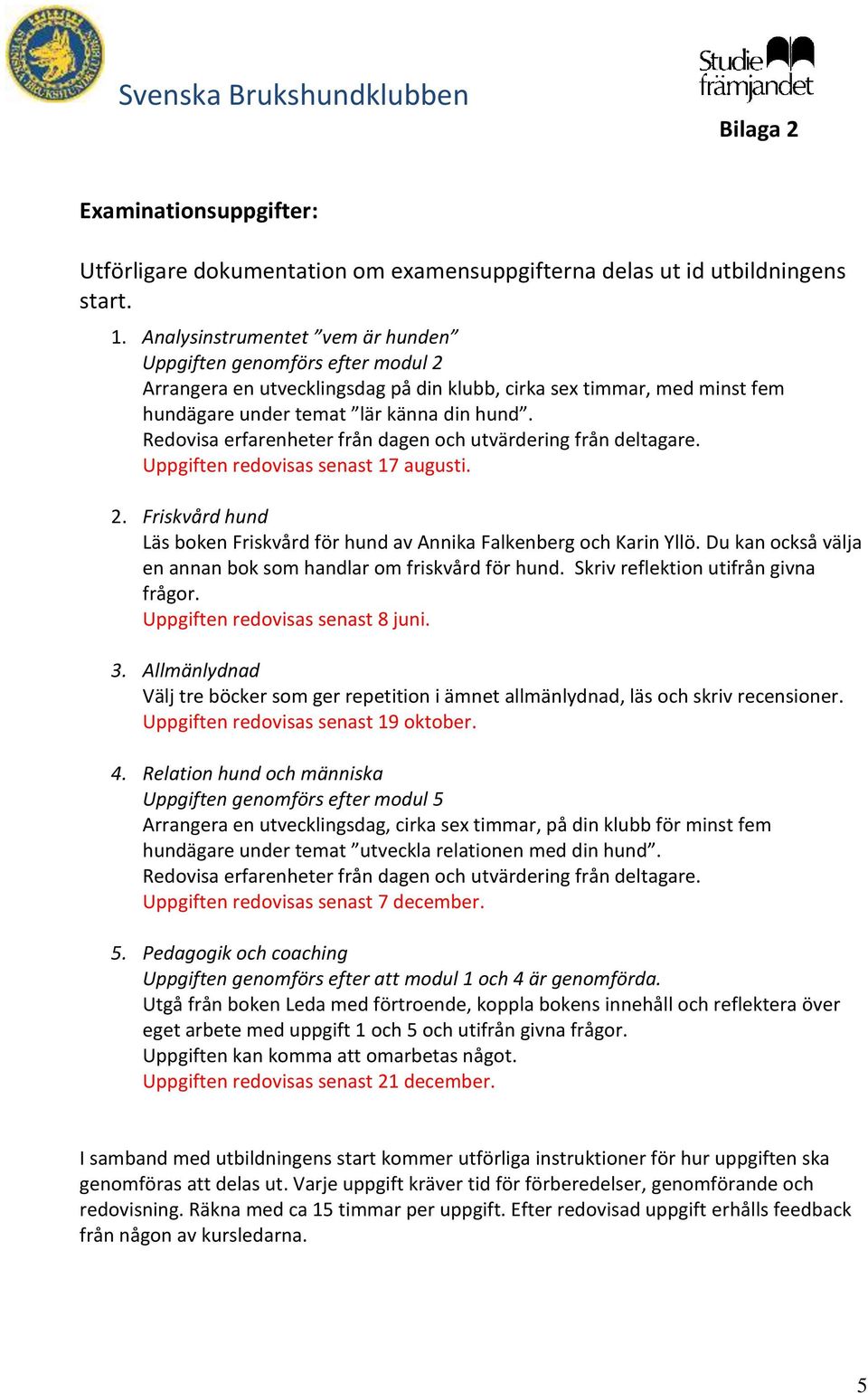 Redovisa erfarenheter från dagen och utvärdering från deltagare. Uppgiften redovisas senast 17 augusti. 2. Friskvård hund Läs boken Friskvård för hund av Annika Falkenberg och Karin Yllö.