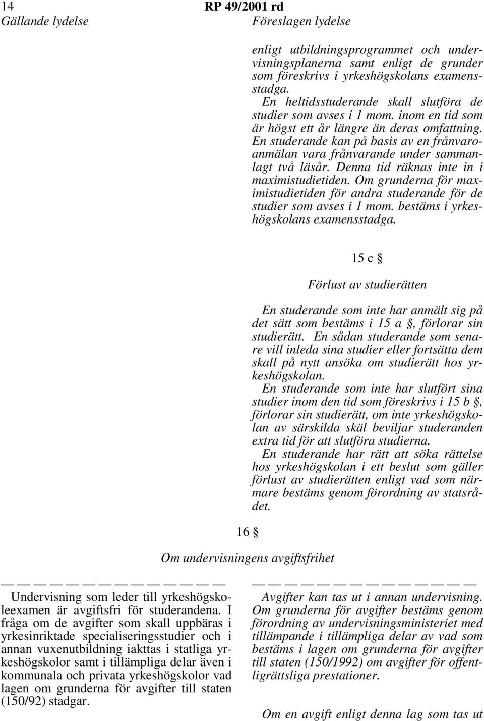 En studerande kan på basis av en frånvaroanmälan vara frånvarande under sammanlagt två läsår. Denna tid räknas inte in i maximistudietiden.