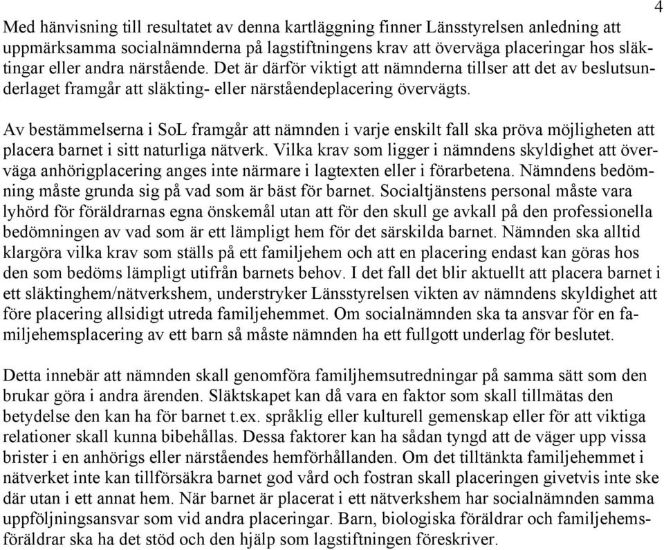 Av bestämmelserna i SoL framgår att nämnden i varje enskilt fall ska pröva möjligheten att placera barnet i sitt naturliga nätverk.