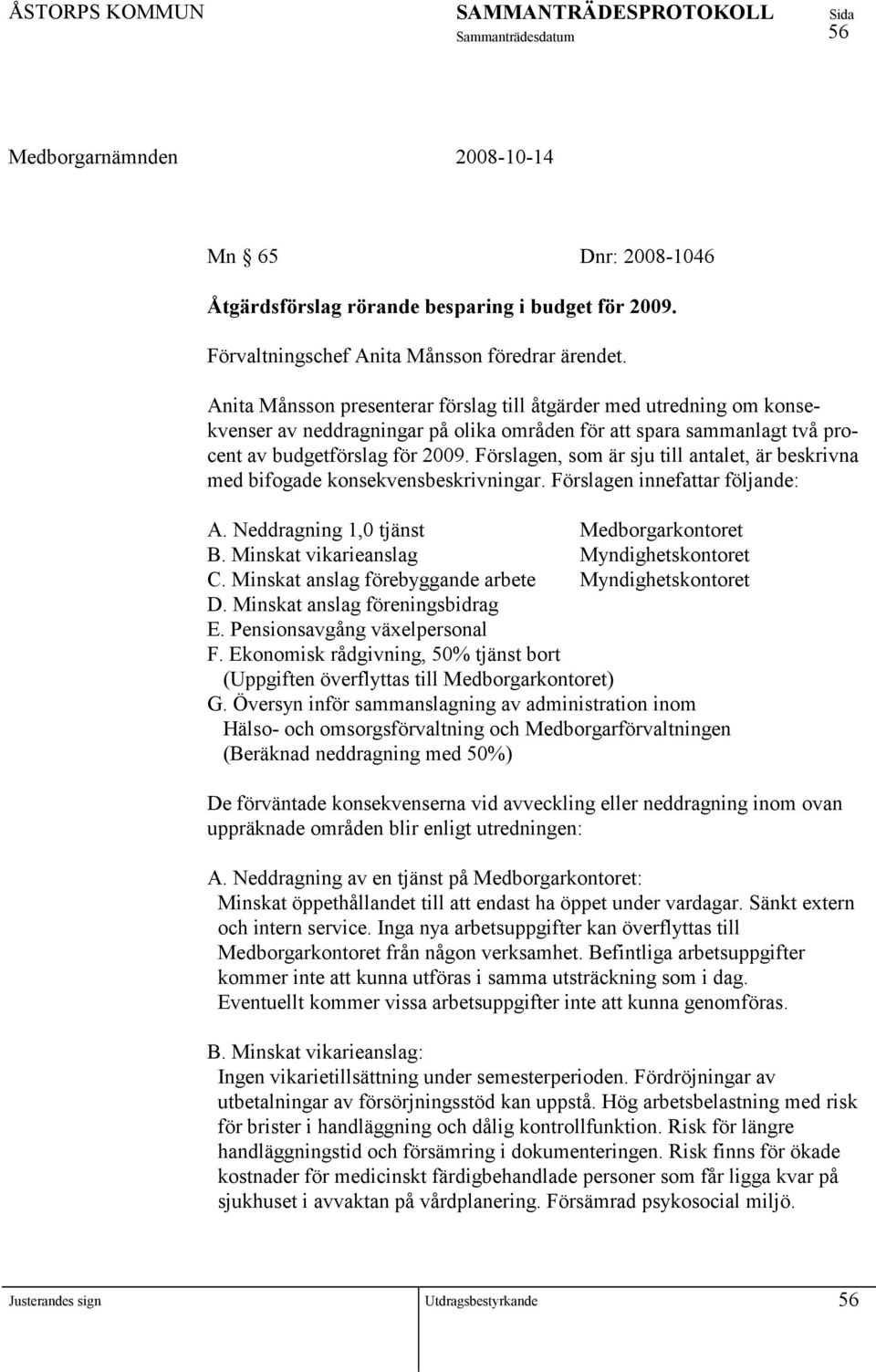 Förslagen, som är sju till antalet, är beskrivna med bifogade konsekvensbeskrivningar. Förslagen innefattar följande: A. Neddragning 1,0 tjänst Medborgarkontoret B.