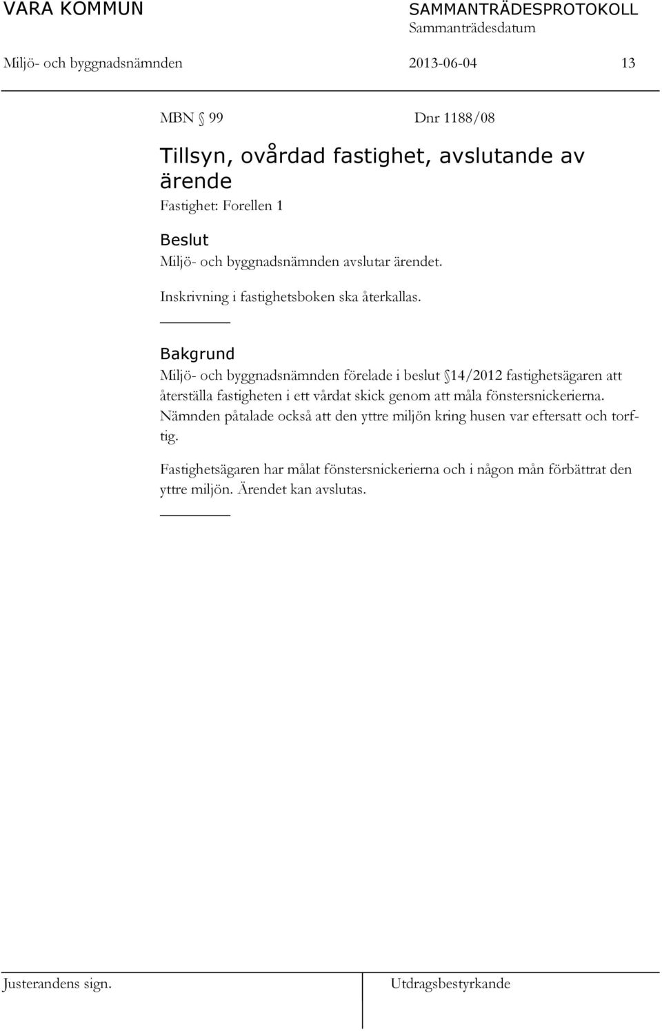 _ Bakgrund Miljö- och byggnadsnämnden förelade i beslut 14/2012 fastighetsägaren att återställa fastigheten i ett vårdat skick genom att måla