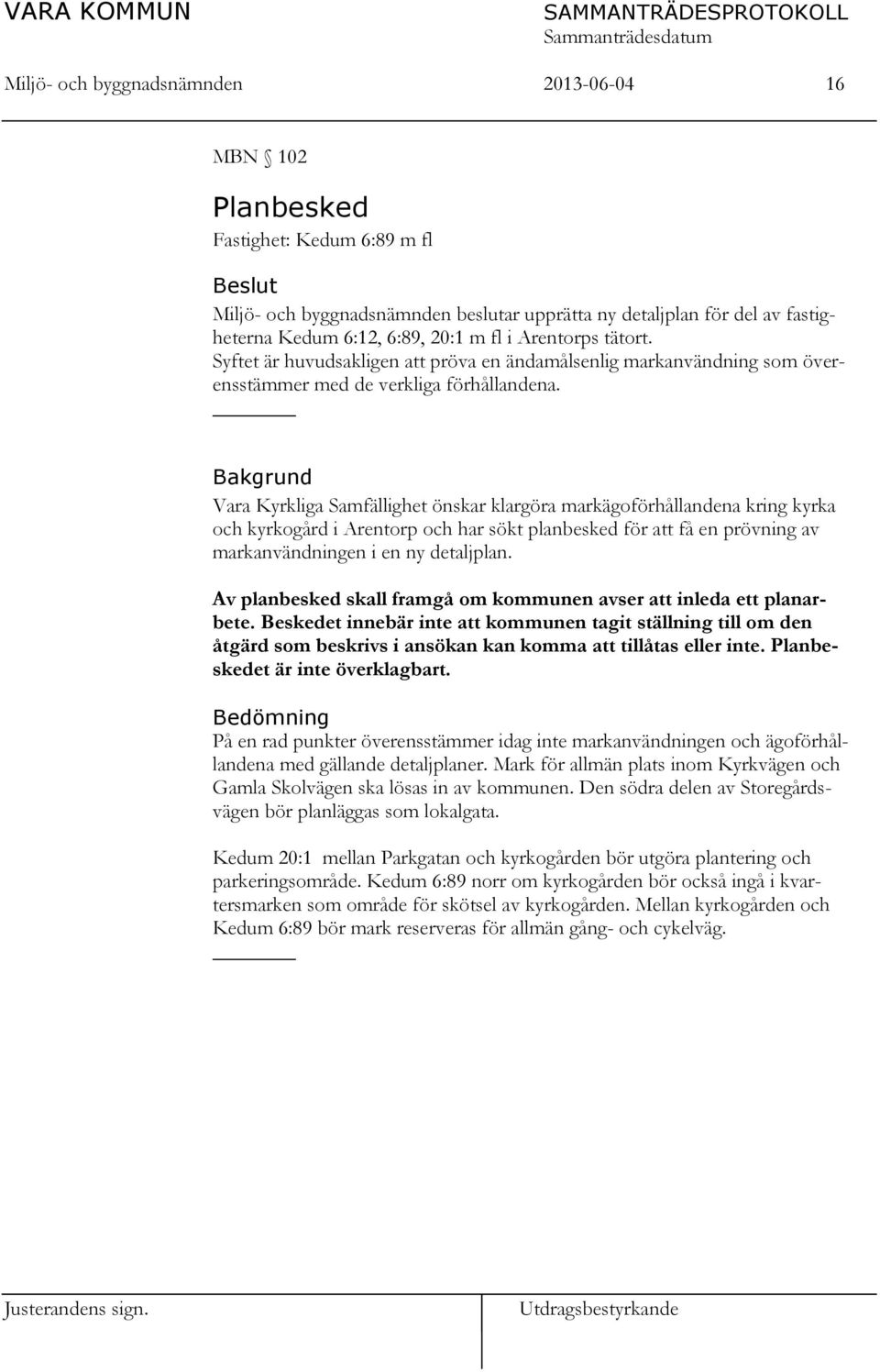 Bakgrund Vara Kyrkliga Samfällighet önskar klargöra markägoförhållandena kring kyrka och kyrkogård i Arentorp och har sökt planbesked för att få en prövning av markanvändningen i en ny detaljplan.