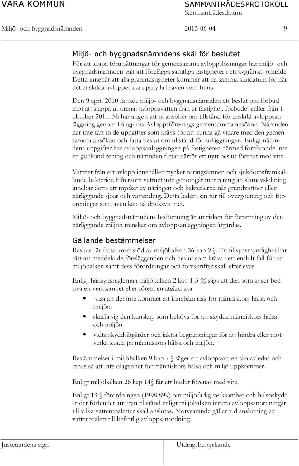 Den 9 april 2010 fattade miljö- och byggnadsnämnden ett beslut om förbud mot att släppa ut orenat avloppsvatten från er fastighet, förbudet gäller från 1 oktober 2011.
