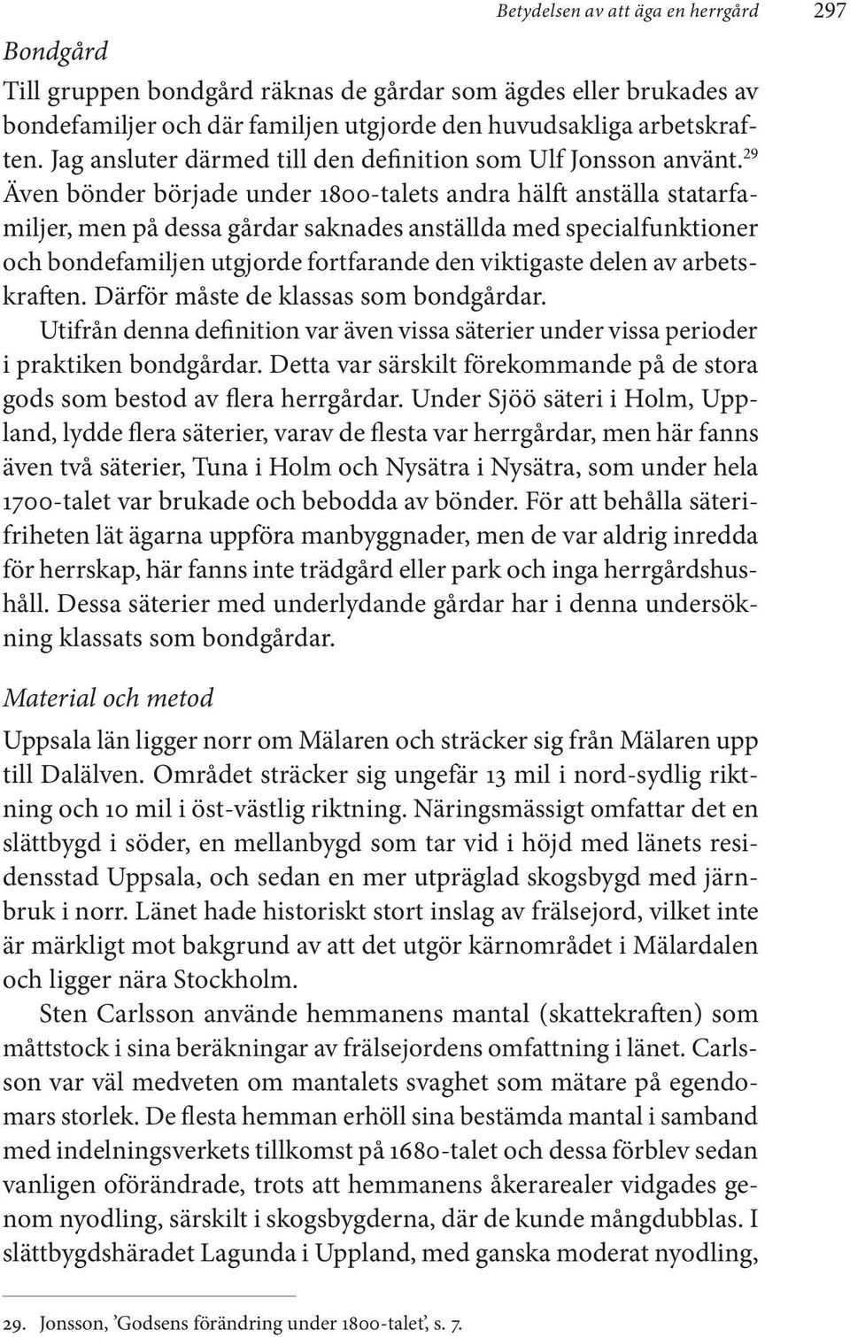29 Även bönder började under 1800-talets andra hälft anställa statarfamiljer, men på dessa gårdar saknades anställda med specialfunktioner och bondefamiljen utgjorde fortfarande den viktigaste delen