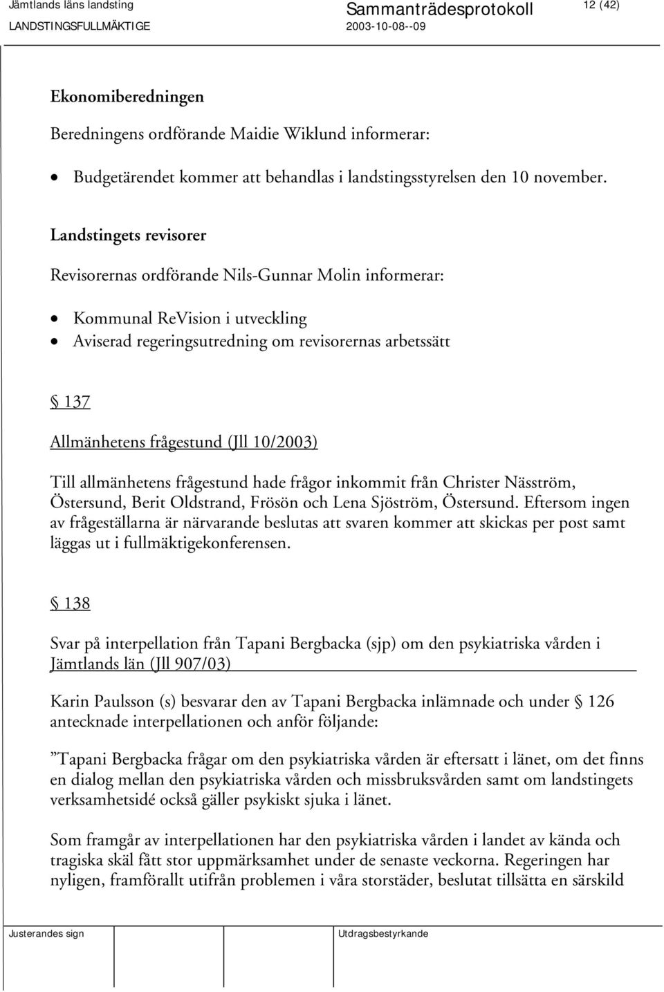10/2003) Till allmänhetens frågestund hade frågor inkommit från Christer Näsström, Östersund, Berit Oldstrand, Frösön och Lena Sjöström, Östersund.