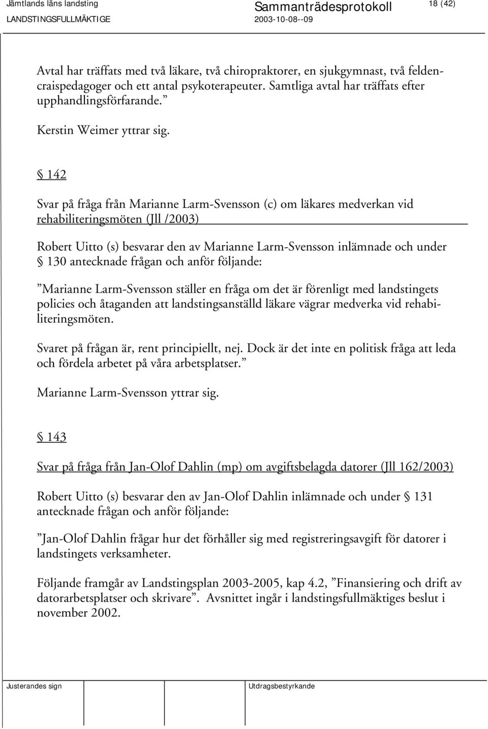 142 Svar på fråga från Marianne Larm-Svensson (c) om läkares medverkan vid rehabiliteringsmöten (Jll /2003) Robert Uitto (s) besvarar den av Marianne Larm-Svensson inlämnade och under 130 antecknade
