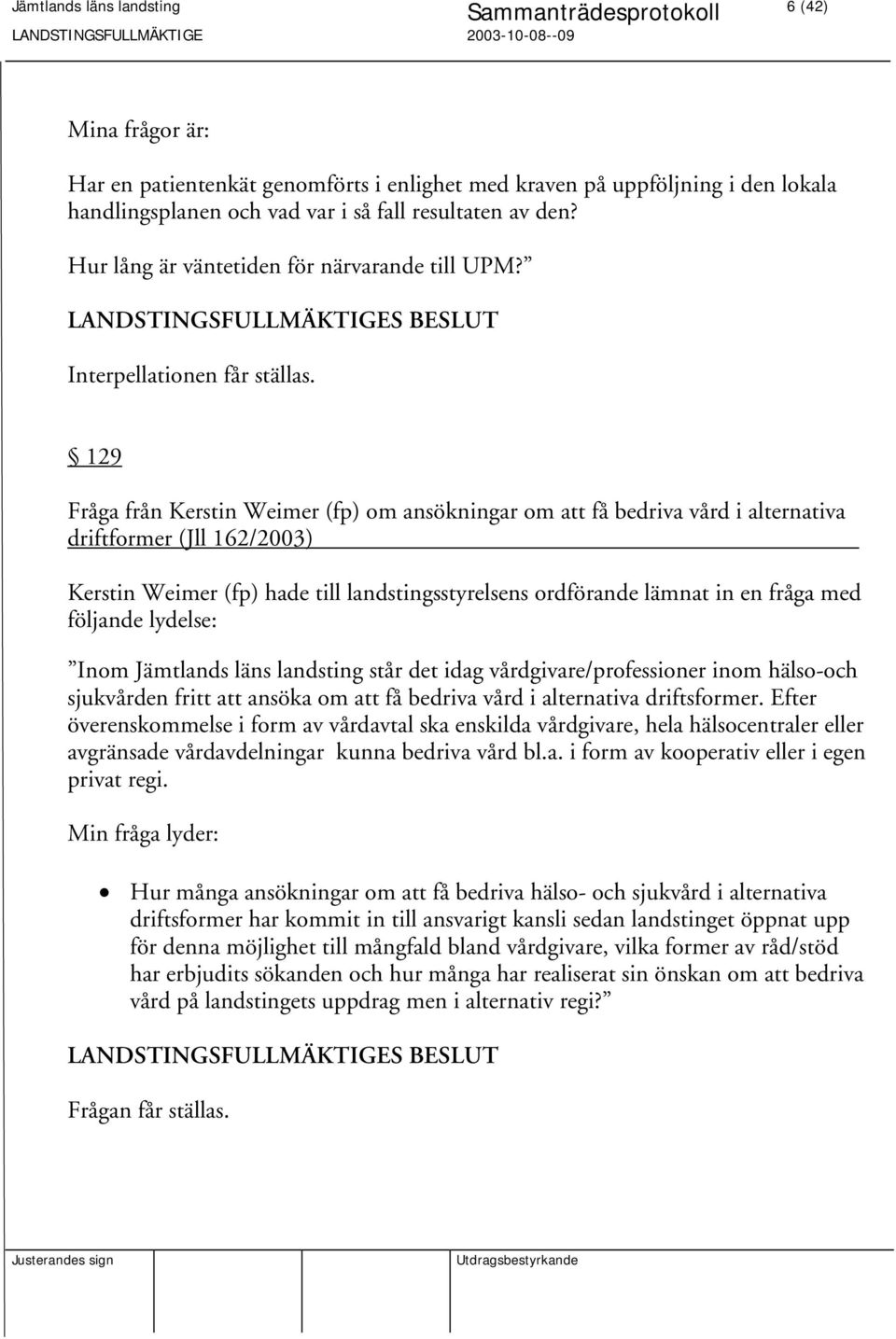 129 Fråga från Kerstin Weimer (fp) om ansökningar om att få bedriva vård i alternativa driftformer (Jll 162/2003) Kerstin Weimer (fp) hade till landstingsstyrelsens ordförande lämnat in en fråga med