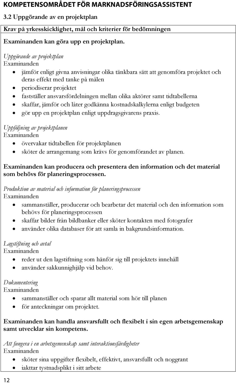 olika aktörer samt tidtabellerna skaffar, jämför och låter godkänna kostnadskalkylerna enligt budgeten gör upp en projektplan enligt uppdragsgivarens praxis.