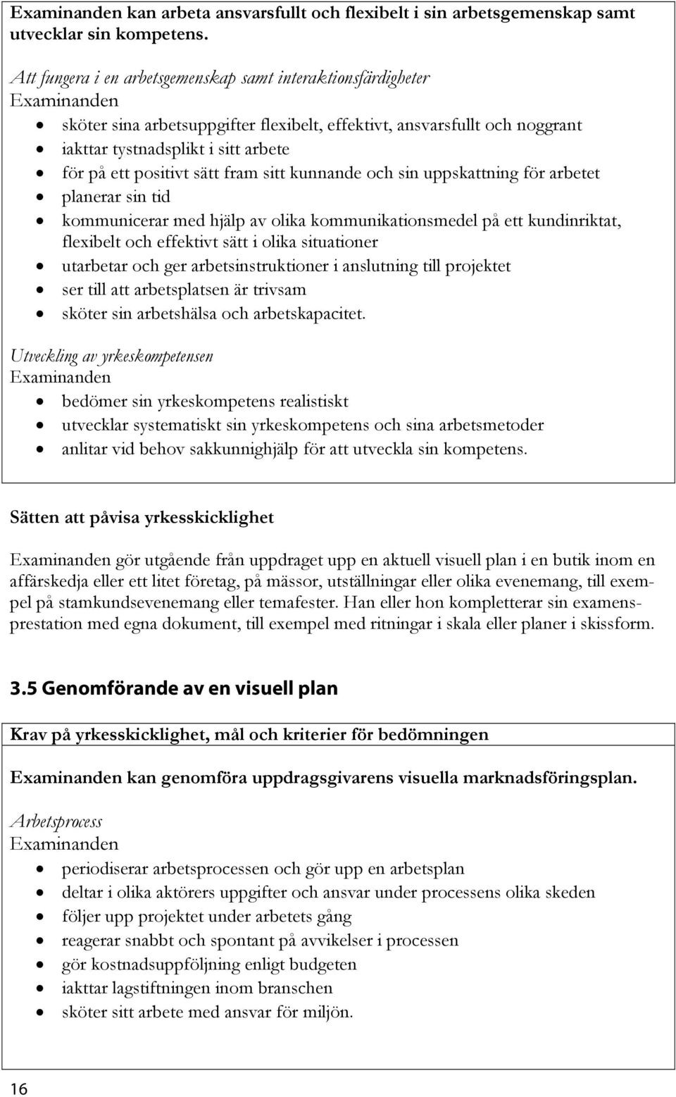 fram sitt kunnande och sin uppskattning för arbetet planerar sin tid kommunicerar med hjälp av olika kommunikationsmedel på ett kundinriktat, flexibelt och effektivt sätt i olika situationer