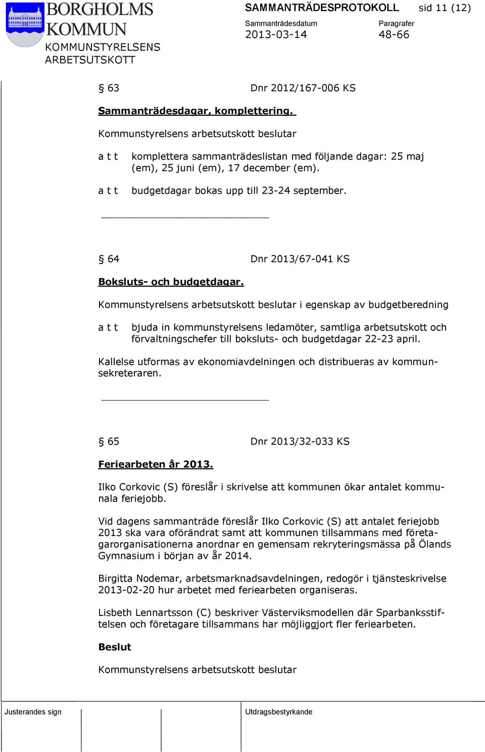 i egenskap av budgetberedning bjuda in kommunstyrelsens ledamöter, samtliga arbetsutskott och förvaltningschefer till boksluts- och budgetdagar 22-23 april.