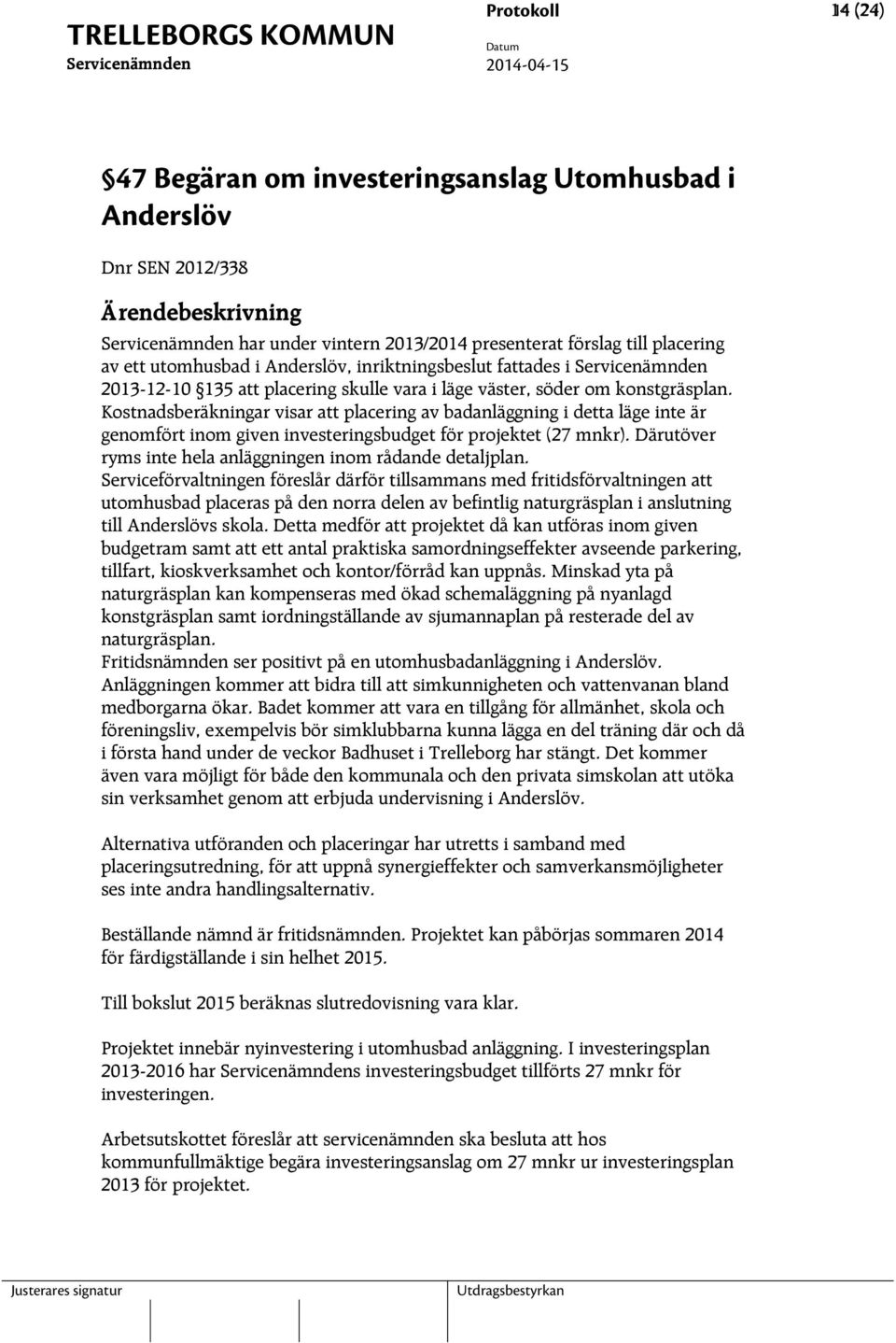 Kostnadsberäkningar visar att placering av badanläggning i detta läge inte är genomfört inom given investeringsbudget för projektet (27 mnkr).