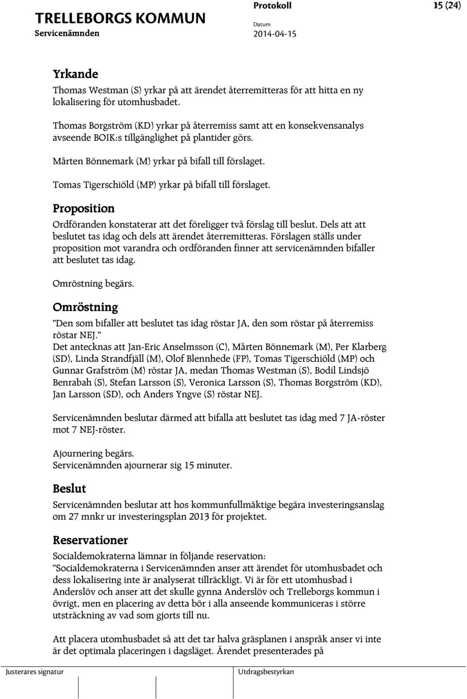 Tomas Tigerschiöld (MP) yrkar på bifall till förslaget. Proposition Ordföranden konstaterar att det föreligger två förslag till beslut.