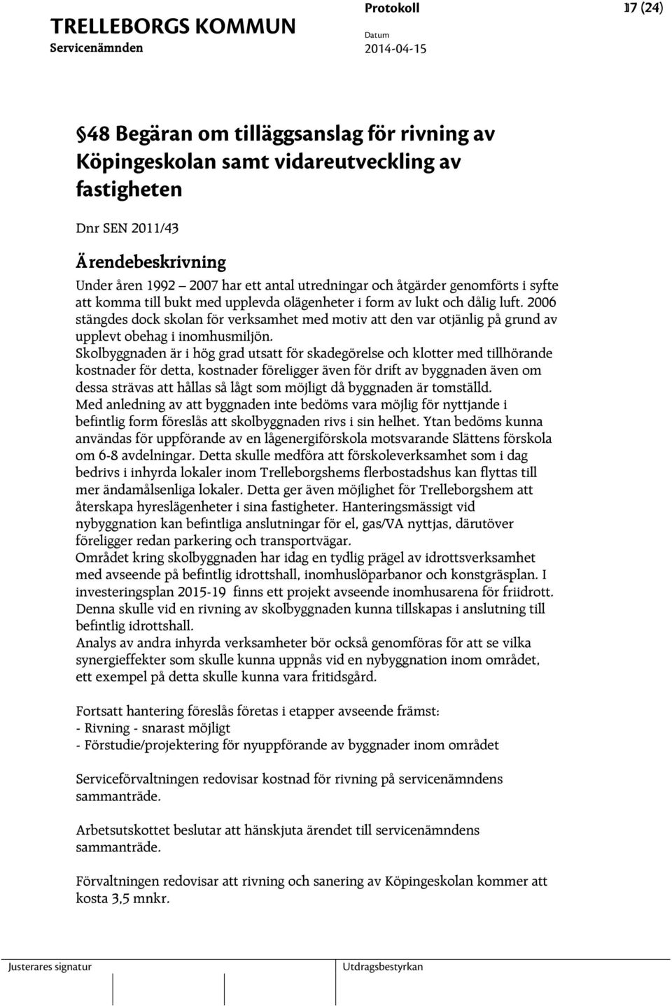 Skolbyggnaden är i hög grad utsatt för skadegörelse och klotter med tillhörande kostnader för detta, kostnader föreligger även för drift av byggnaden även om dessa strävas att hållas så lågt som
