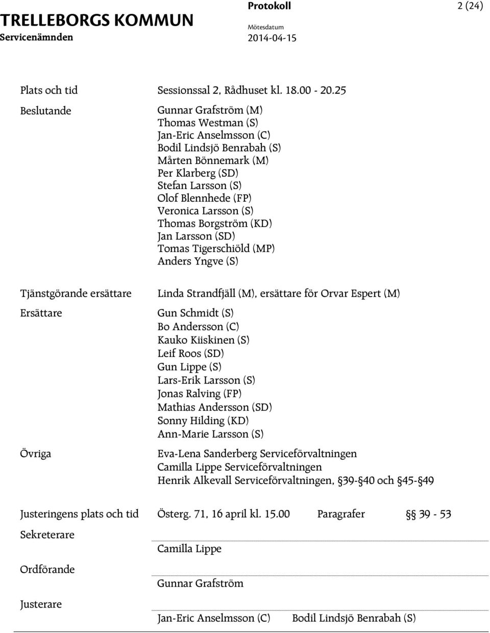 (S) Thomas Borgström (KD) Jan Larsson (SD) Tomas Tigerschiöld (MP) Anders Yngve (S) Tjänstgörande ersättare Ersättare Övriga Linda Strandfjäll (M), ersättare för Orvar Espert (M) Gun Schmidt (S) Bo