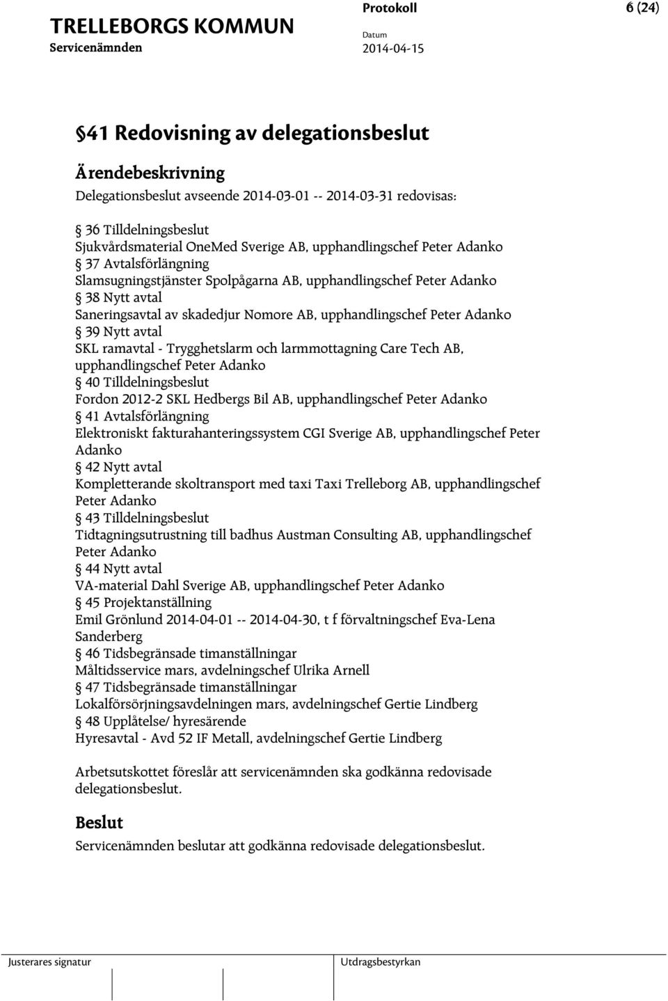 ramavtal - Trygghetslarm och larmmottagning Care Tech AB, upphandlingschef Peter Adanko 40 Tilldelningsbeslut Fordon 2012-2 SKL Hedbergs Bil AB, upphandlingschef Peter Adanko 41 Avtalsförlängning
