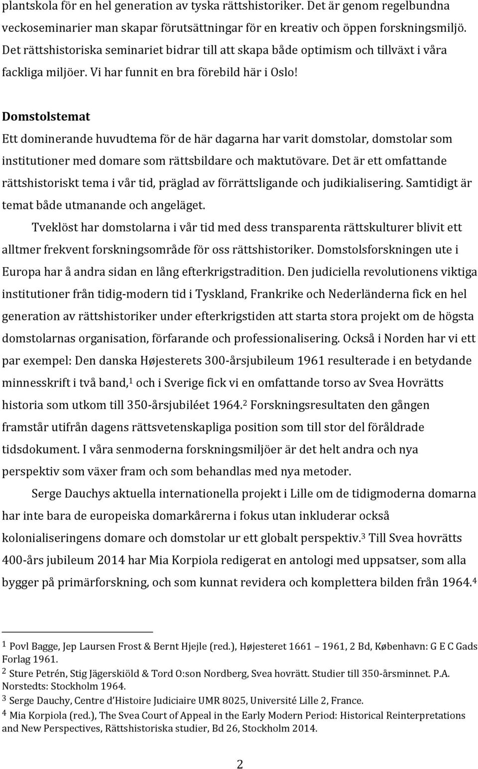 Domstolstemat Ett dominerande huvudtema för de här dagarna har varit domstolar, domstolar som institutioner med domare som rättsbildare och maktutövare.