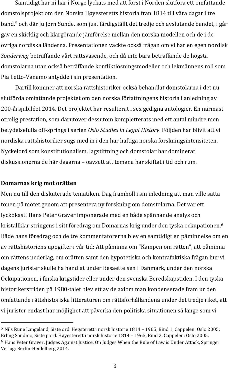 Presentationen väckte också frågan om vi har en egen nordisk Sonderweg beträffande vårt rättsväsende, och då inte bara beträffande de högsta domstolarna utan också beträffande