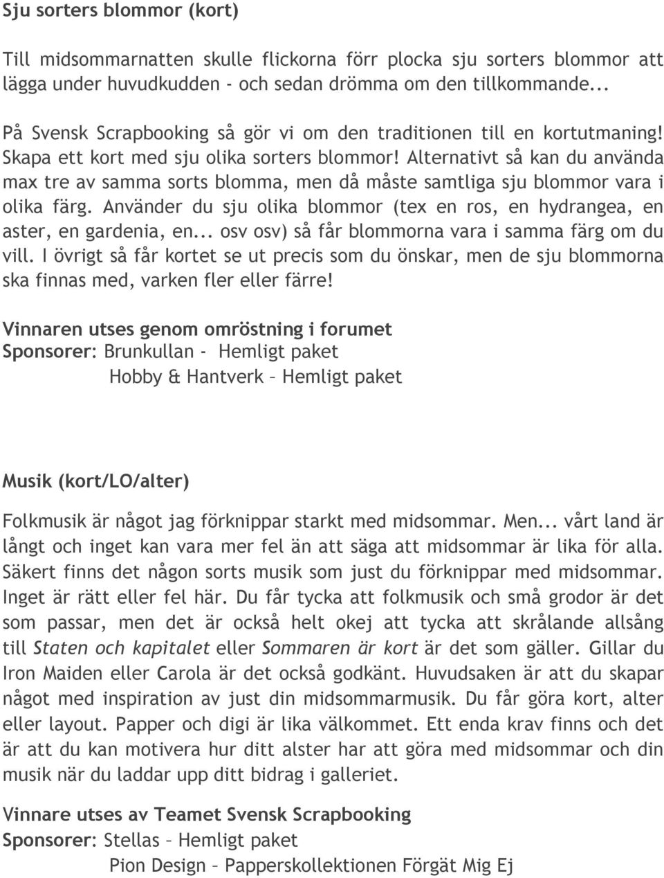 Alternativt så kan du använda max tre av samma sorts blomma, men då måste samtliga sju blommor vara i olika färg. Använder du sju olika blommor (tex en ros, en hydrangea, en aster, en gardenia, en.