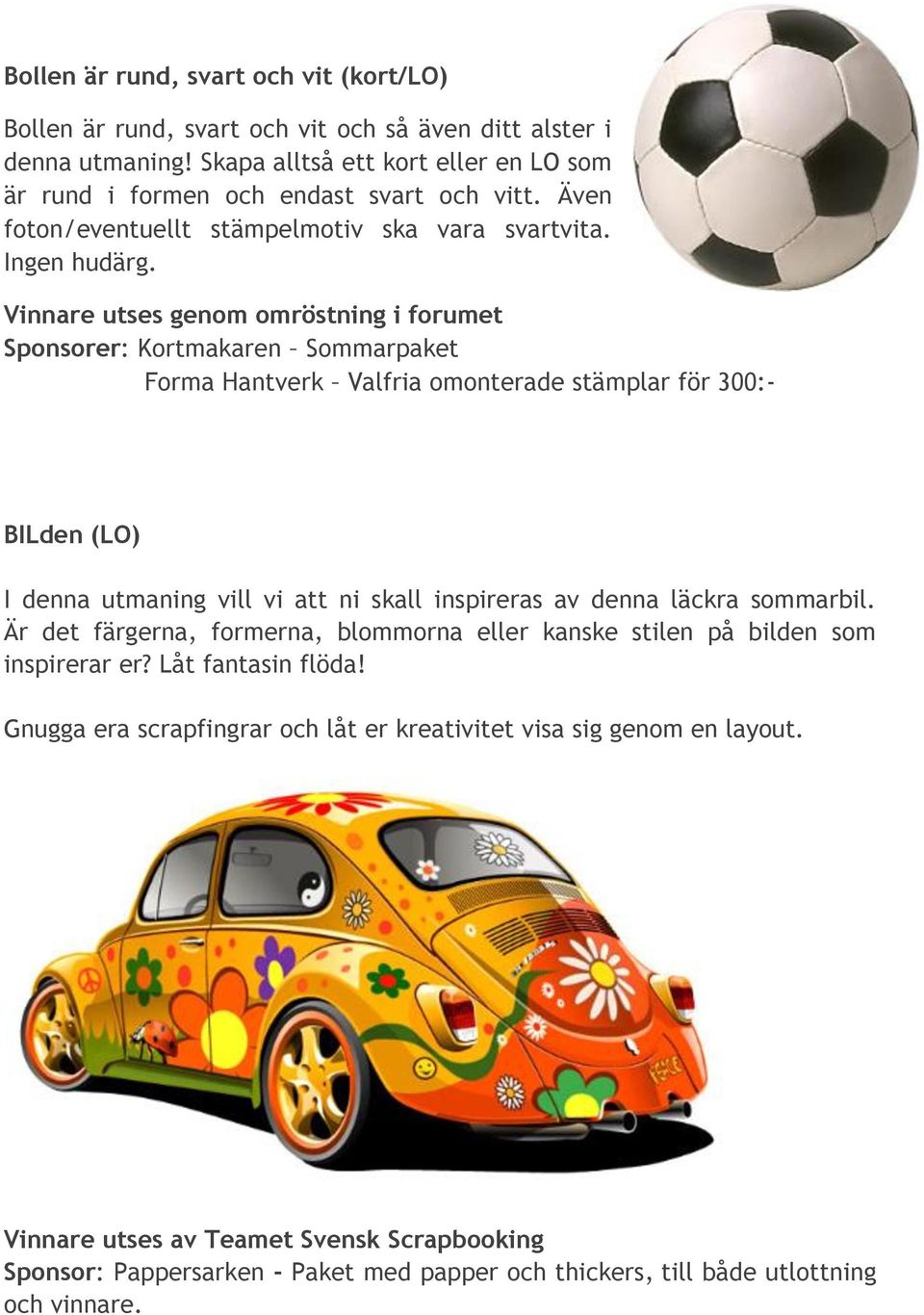 Vinnare utses genom omröstning i forumet Sponsorer: Kortmakaren Sommarpaket Forma Hantverk Valfria omonterade stämplar för 300:- BILden (LO) I denna utmaning vill vi att ni skall