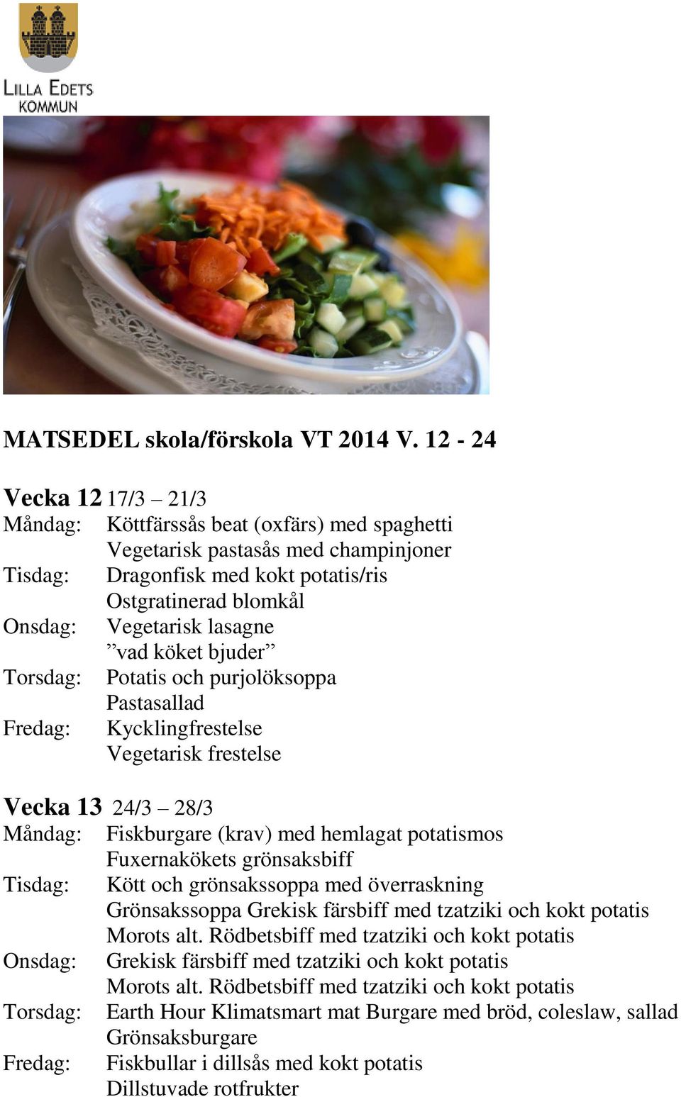 vad köket bjuder Torsdag: Potatis och purjolöksoppa Fredag: Kycklingfrestelse Vegetarisk frestelse Vecka 13 24/3 28/3 Måndag: Fiskburgare (krav) med hemlagat potatismos Fuxernakökets grönsaksbiff