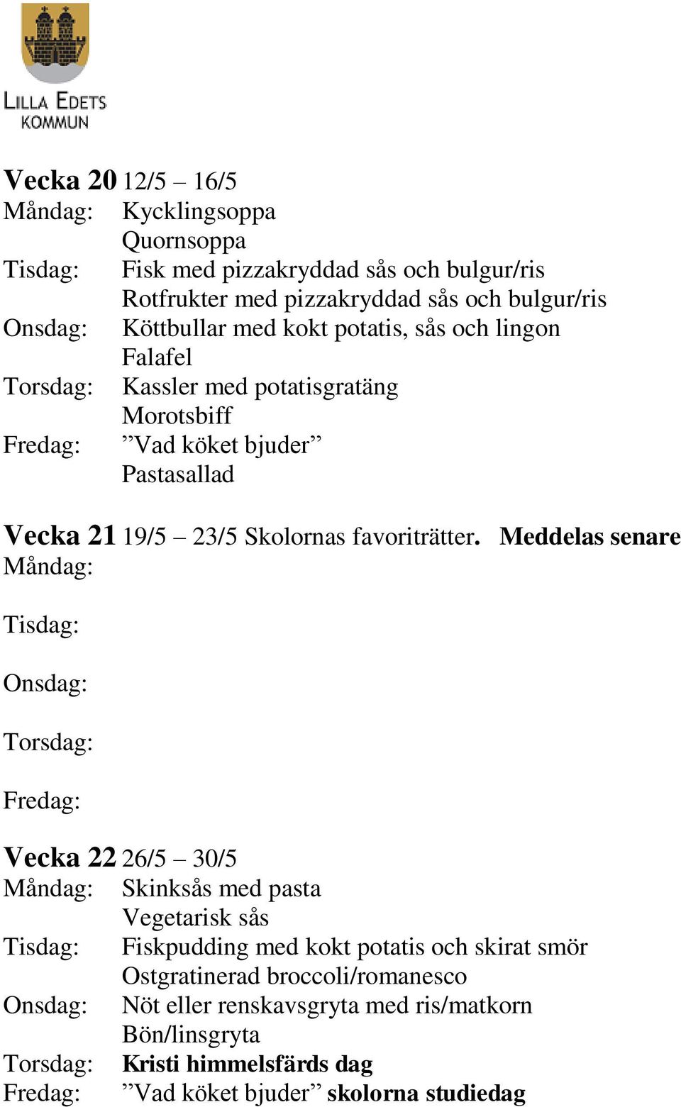 Meddelas senare Måndag: Tisdag: Onsdag: Torsdag: Fredag: Vecka 22 26/5 30/5 Måndag: Skinksås med pasta Vegetarisk sås Tisdag: Fiskpudding med kokt potatis och skirat