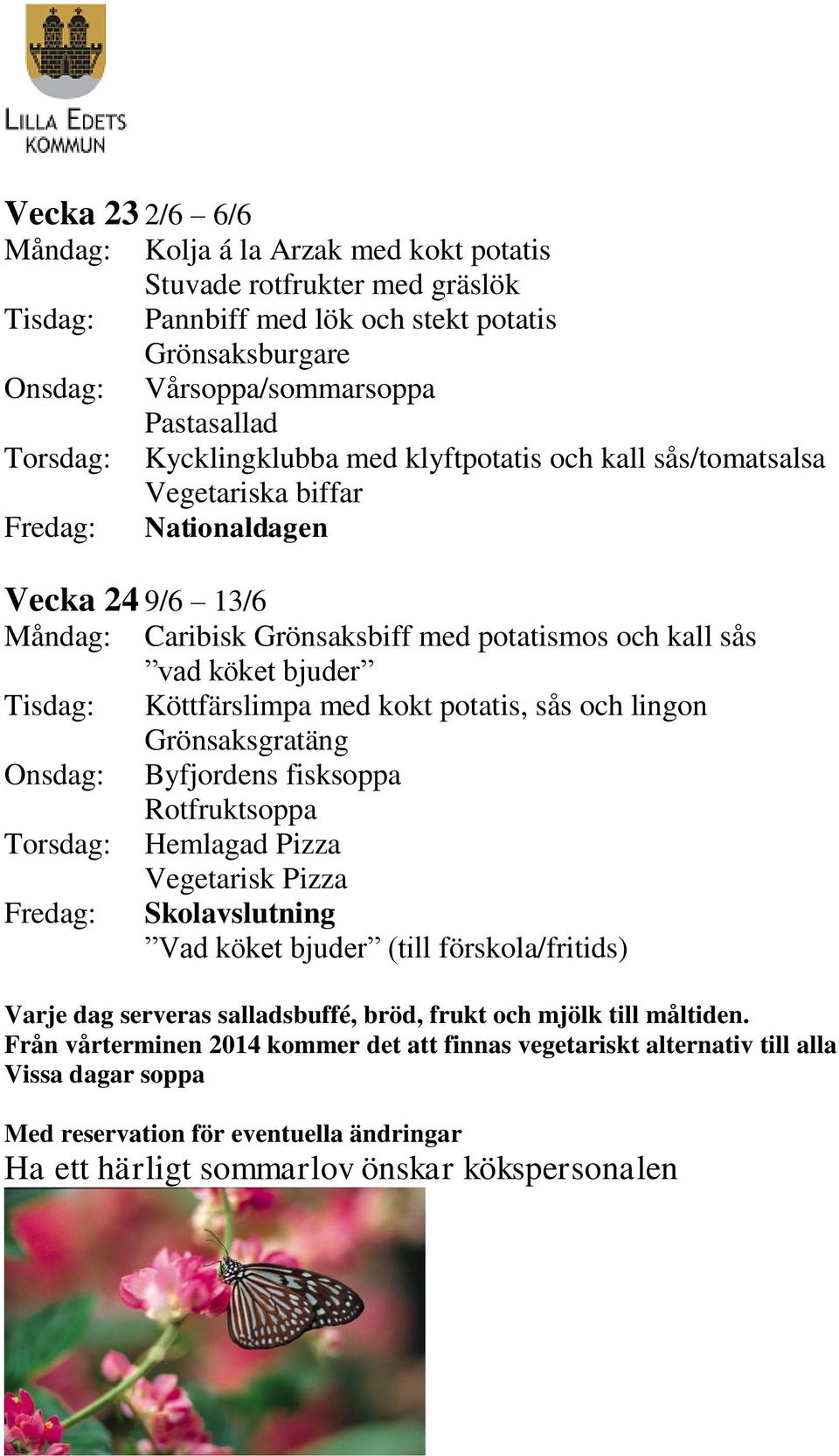 Köttfärslimpa med kokt potatis, sås och lingon Grönsaksgratäng Onsdag: Byfjordens fisksoppa Rotfruktsoppa Torsdag: Hemlagad Pizza Vegetarisk Pizza Fredag: Skolavslutning Vad köket bjuder (till