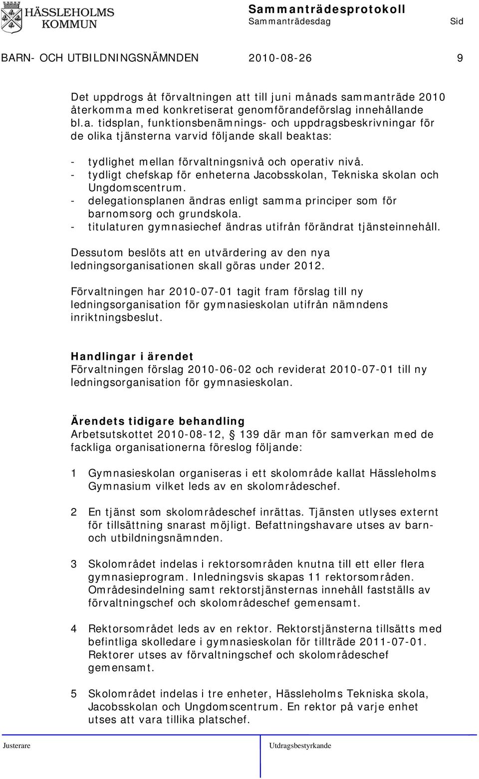 - tydligt chefskap för enheterna Jacobsskolan, Tekniska skolan och Ungdomscentrum. - delegationsplanen ändras enligt samma principer som för barnomsorg och grundskola.
