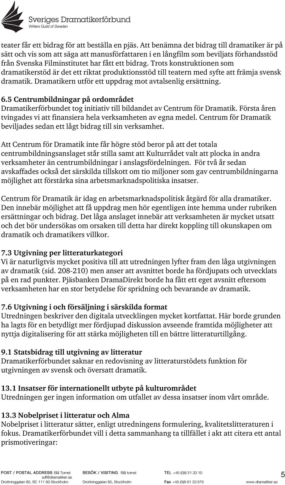 Trots konstruktionen som dramatikerstöd är det ett riktat produktionsstöd till teatern med syfte att främja svensk dramatik. Dramatikern utför ett uppdrag mot avtalsenlig ersättning. 6.