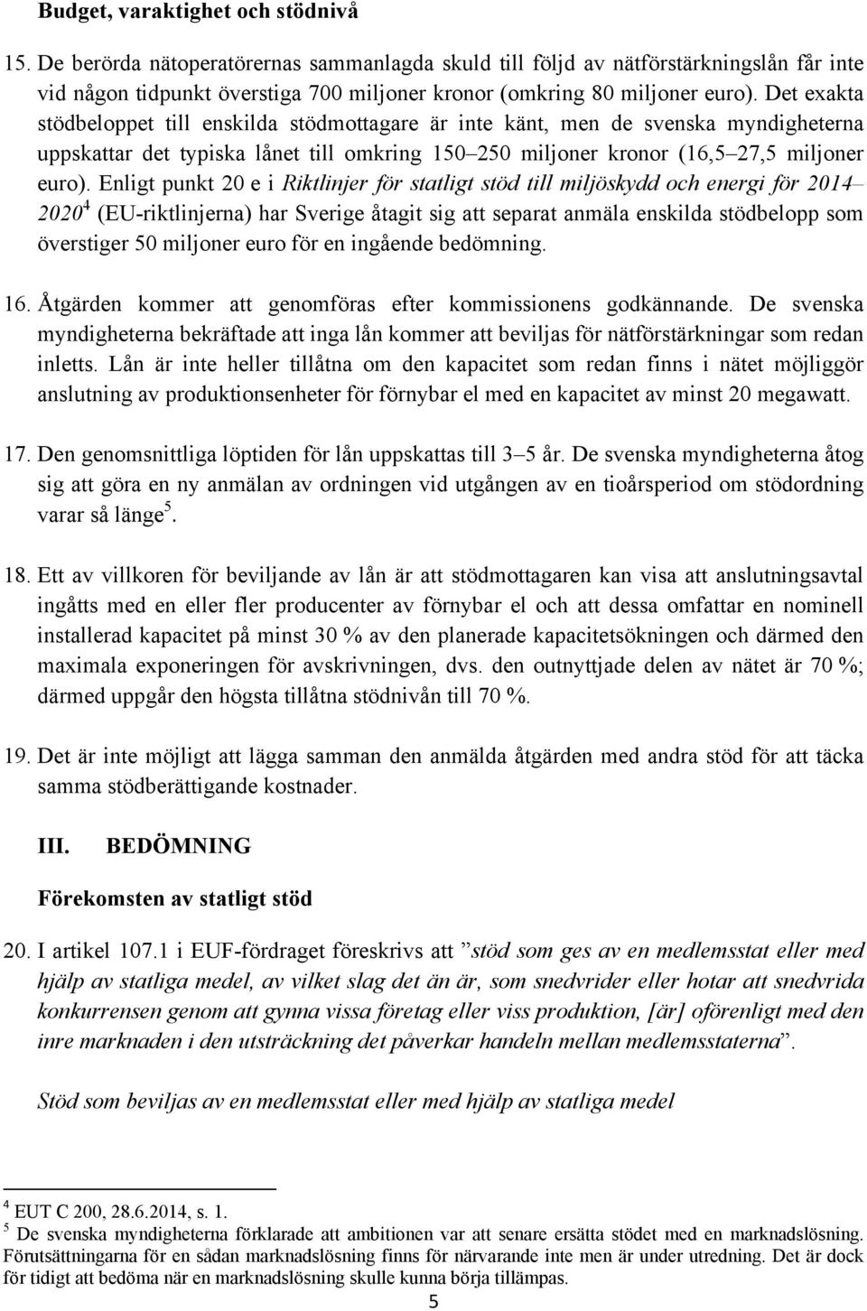 Det exakta stödbeloppet till enskilda stödmottagare är inte känt, men de svenska myndigheterna uppskattar det typiska lånet till omkring 150 250 miljoner kronor (16,5 27,5 miljoner euro).