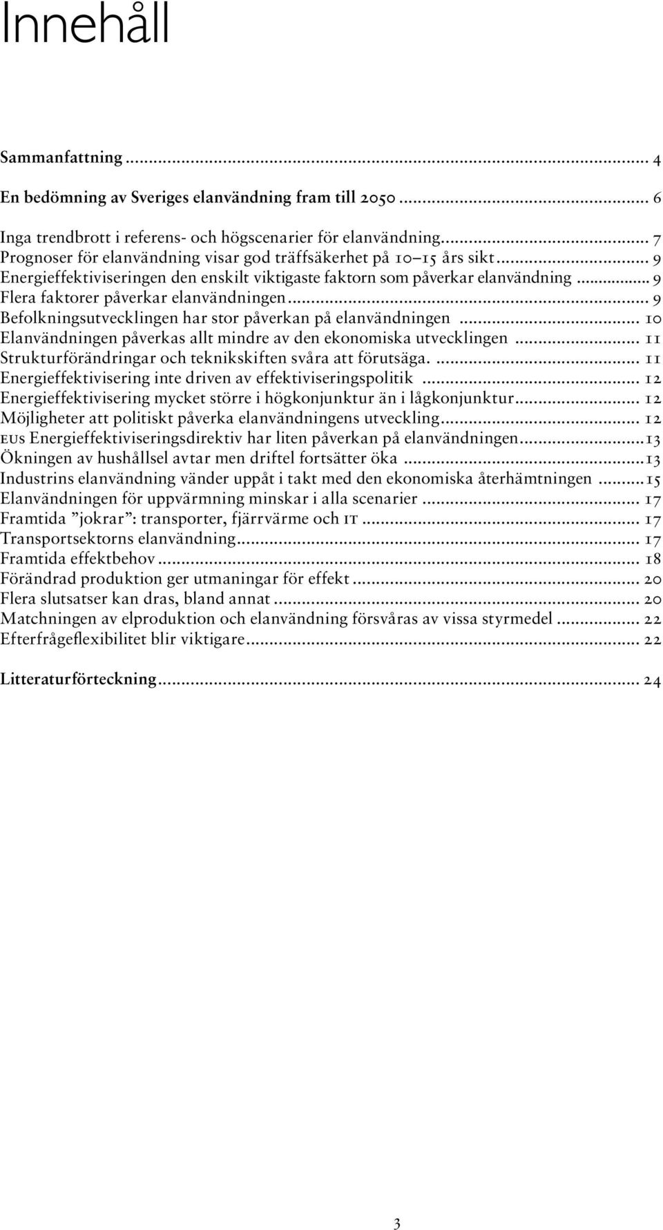 .. 9 Flera faktorer påverkar elanvändningen... 9 Befolkningsutvecklingen har stor påverkan på elanvändningen... 10 Elanvändningen påverkas allt mindre av den ekonomiska utvecklingen.
