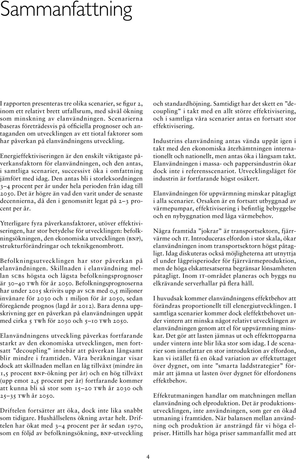 Energieffektiviseringen är den enskilt viktigaste påverkansfaktorn för elanvändningen, och den antas, i samtliga scenarier, successivt öka i omfattning jämfört med idag.