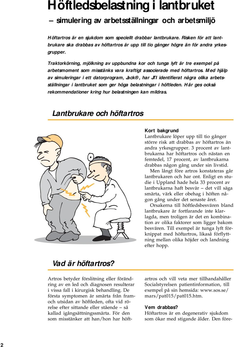 Traktorkörning, mjölkning av uppbundna kor och tunga lyft är tre exempel på arbetsmoment som misstänks vara kraftigt associerade med höftartros.