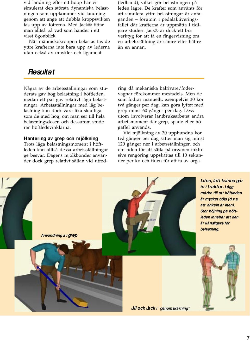 När människokroppen belastas tas de yttre krafterna inte bara upp av lederna utan också av muskler och ligament (ledband), vilket gör belastningen på leden lägre.