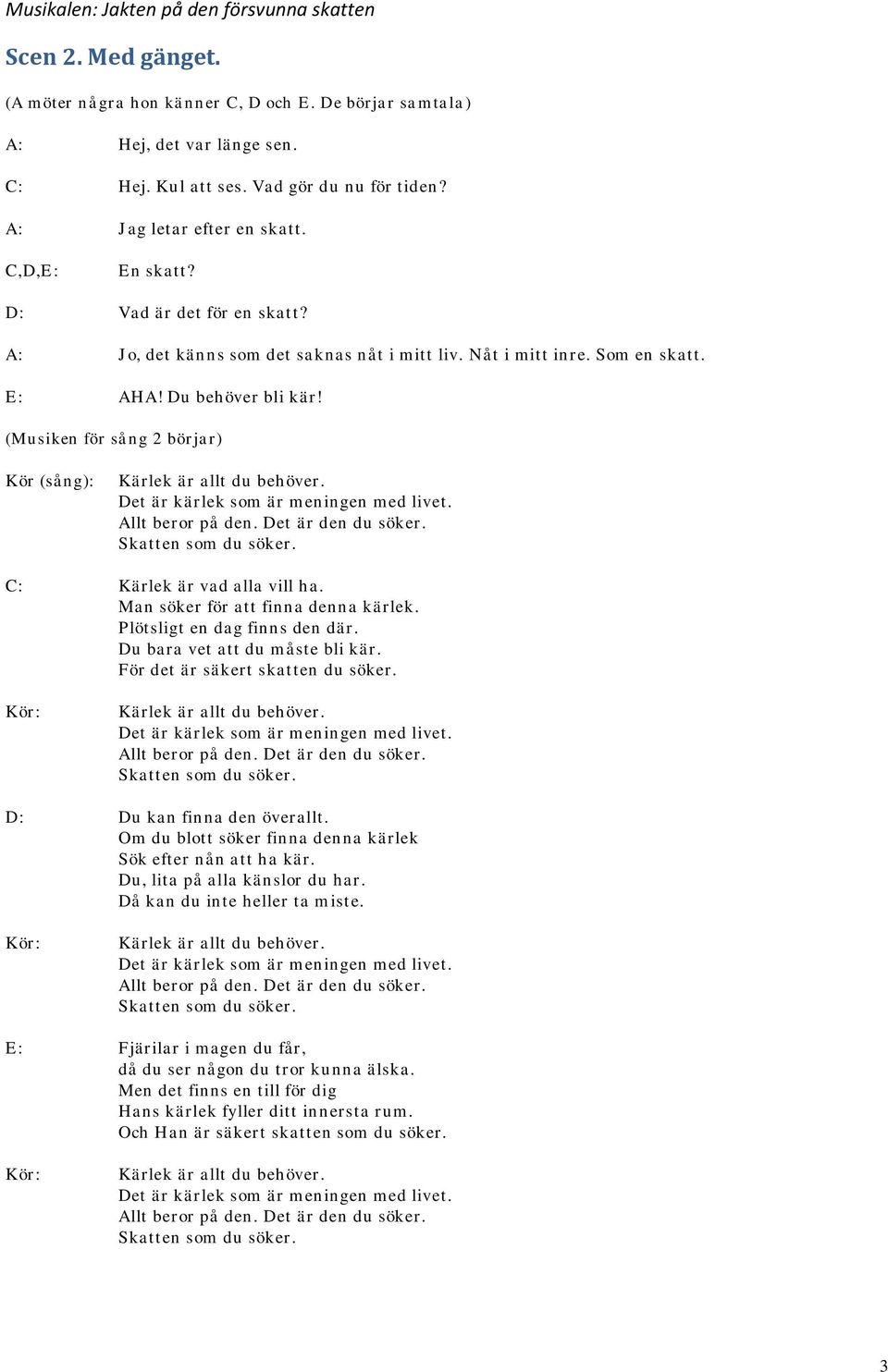 (Musiken för sång 2 börjar) Kör (sång): Kärlek är allt du behöver. Det är kärlek som är m eningen med livet. Allt beror på den. Det är den du söker. Skatten som du söker.