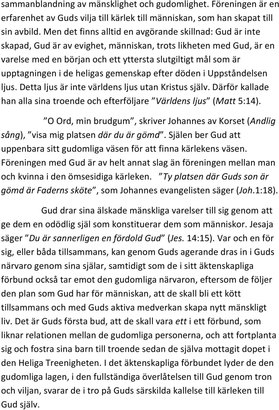 i de heligas gemenskap efter döden i Uppståndelsen ljus. Detta ljus är inte världens ljus utan Kristus själv. Därför kallade han alla sina troende och efterföljare Världens ljus (Matt 5:14).