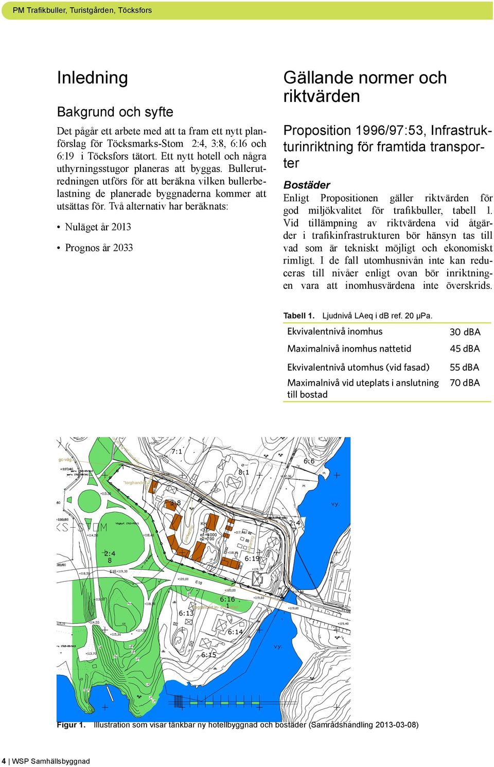 Två alternativ har beräknats: Nuläget år 2013 Prognos år 2033 Gällande normer och riktvärden Proposition 1996/97:53, Infrastrukturinriktning för framtida transporter Bostäder Enligt Propositionen