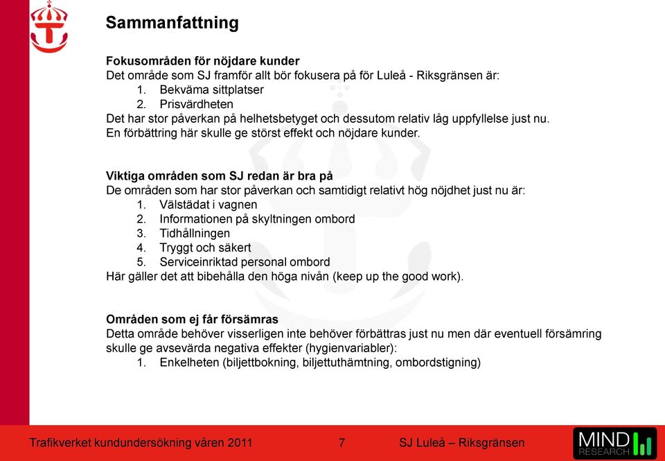 Viktiga områden som SJ redan är bra på De områden som har stor påverkan och samtidigt relativt hög nöjdhet just nu är: 1. Välstädat i vagnen 2. Informationen på skyltningen ombord 3. Tidhållningen 4.