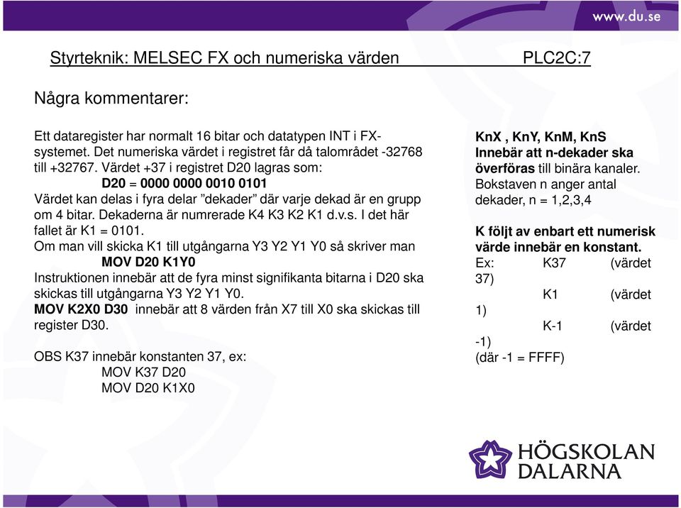 Om man vill skicka K1 till utgångarna Y3 Y2 Y1 Y0 så skriver man MOV D20 K1Y0 Instruktionen innebär att de fyra minst signifikanta bitarna i D20 ska skickas till utgångarna Y3 Y2 Y1 Y0.