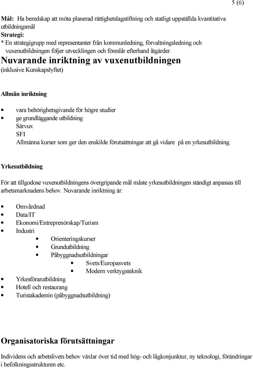 Nuvarande inriktning av vuxenutbildningen (inklusive Kunskapslyftet) Allmän inriktning vara behörighetsgivande för högre studier ge grundläggande utbildning Särvux SFI Allmänna kurser som ger den