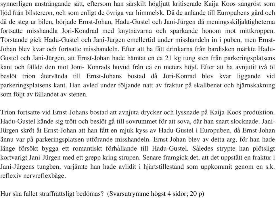 sparkande honom mot mittkroppen. Törstande gick Hadu-Gustel och Jani-Jürgen emellertid under misshandeln in i puben, men Ernst- Johan blev kvar och fortsatte misshandeln.