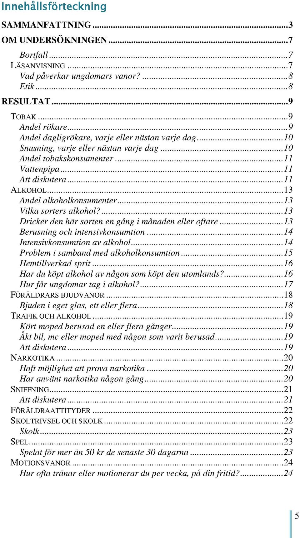 .. 13 Andel alkoholkonsumenter... 13 Vilka sorters alkohol?... 13 Dricker den här sorten en gång i månaden eller oftare... 13 Berusning och intensivkonsumtion... 14 Intensivkonsumtion av alkohol.