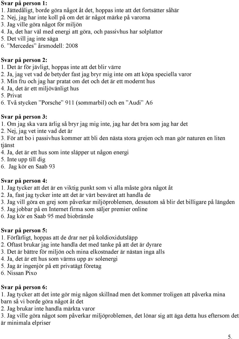 Ja, jag vet vad de betyder fast jag bryr mig inte om att köpa speciella varor 3. Min fru och jag har pratat om det och det är ett modernt hus 4. Ja, det är ett miljövänligt hus 5. Privat 6.