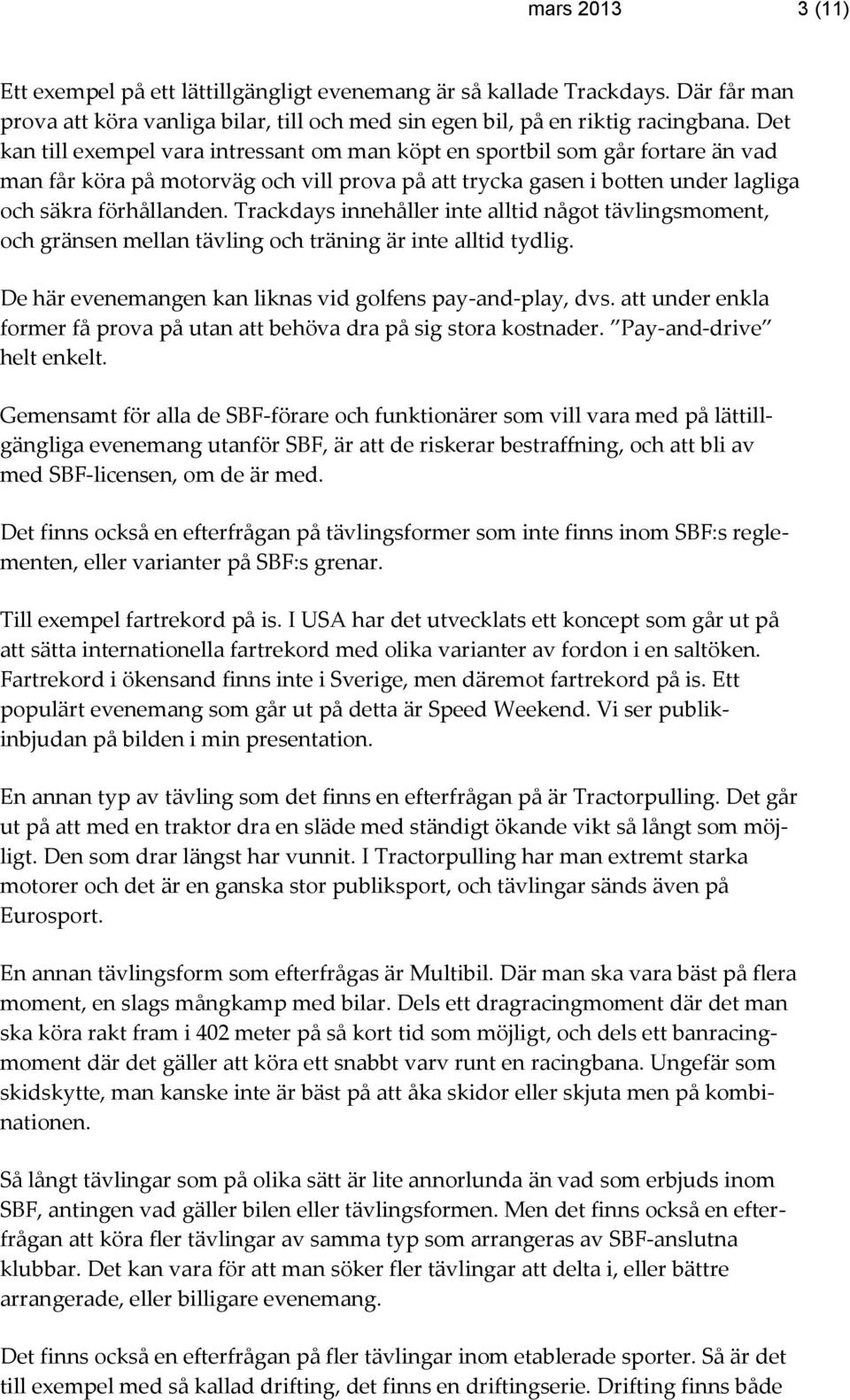Trackdays innehåller inte alltid något tävlingsmoment, och gränsen mellan tävling och träning är inte alltid tydlig. De här evenemangen kan liknas vid golfens pay-and-play, dvs.