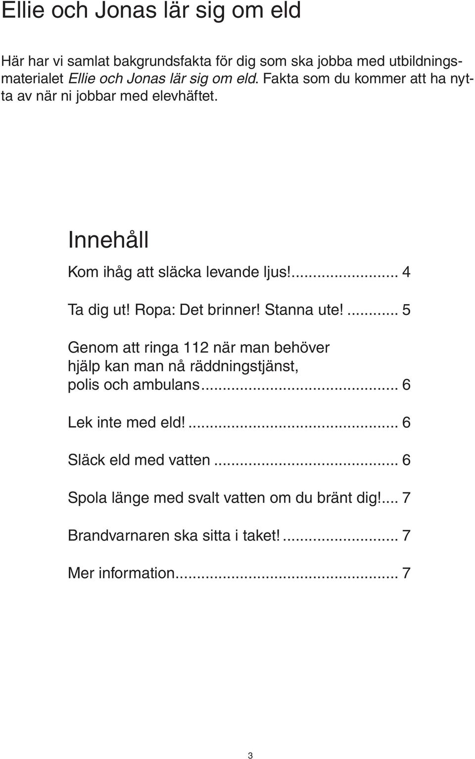 Ropa: Det brinner! Stanna ute!... 5 Genom att ringa 112 när man behöver hjälp kan man nå räddningstjänst, polis och ambulans.